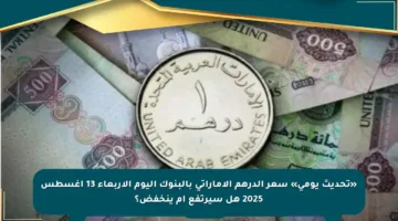 «تحديث يومي» سعر الدرهم الإماراتي بالبنوك اليوم الأربعاء 13 أغسطس 2025 هل سيرتفع أم ينخفض؟